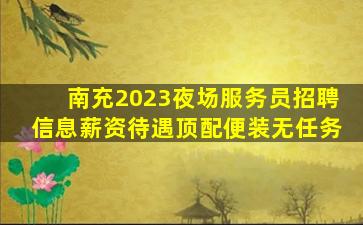 南充2023夜场服务员招聘信息薪资待遇顶配便装无任务